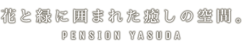 花と緑に囲まれた癒しの空間。PENSION YASUDA